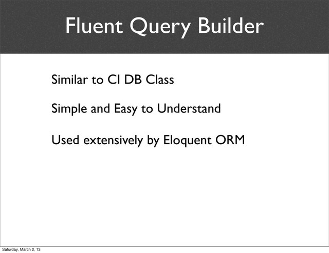 Fluent Query Builder
Similar to CI DB Class
Simple and Easy to Understand
Used extensively by Eloquent ORM
Saturday, March 2, 13
