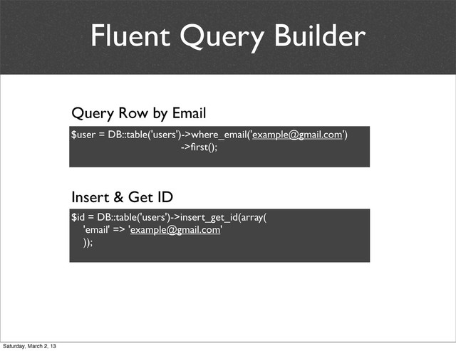 Fluent Query Builder
$user = DB::table('users')->where_email('example@gmail.com')
->ﬁrst();
Query Row by Email
$id = DB::table('users')->insert_get_id(array(
'email' => 'example@gmail.com'
));
Insert & Get ID
Saturday, March 2, 13
