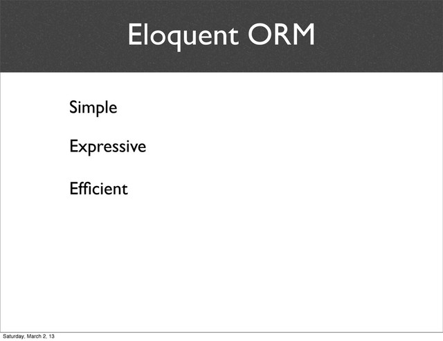 Eloquent ORM
Simple
Expressive
Efﬁcient
Saturday, March 2, 13
