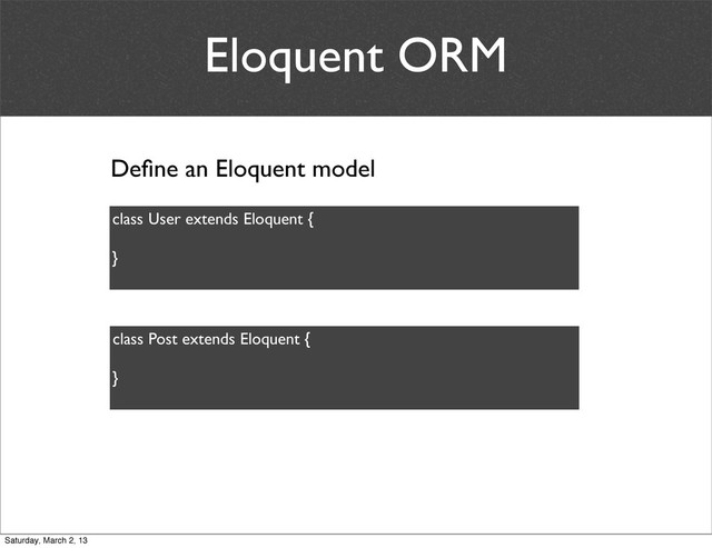 Eloquent ORM
class User extends Eloquent {
}
Deﬁne an Eloquent model
class Post extends Eloquent {
}
Saturday, March 2, 13
