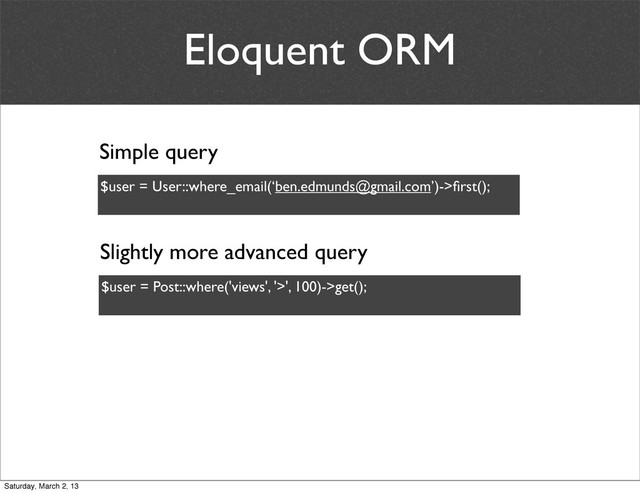 Eloquent ORM
$user = User::where_email(‘ben.edmunds@gmail.com’)->ﬁrst();
Simple query
$user = Post::where('views', '>', 100)->get();
Slightly more advanced query
Saturday, March 2, 13
