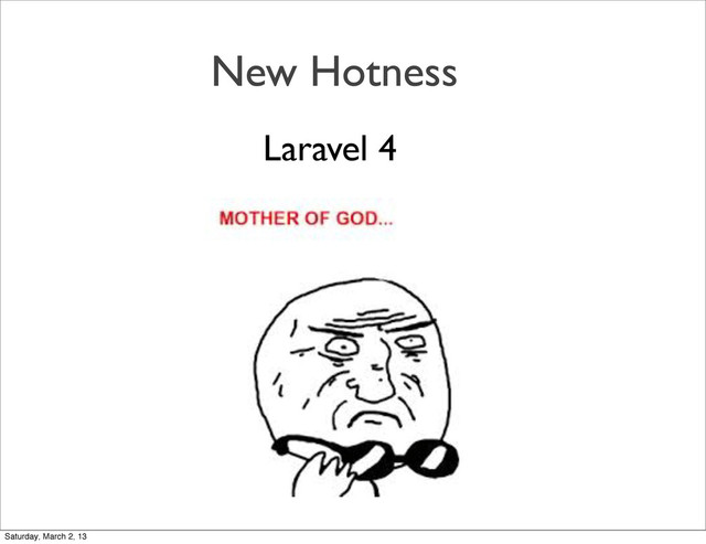 New Hotness
Laravel 4
Saturday, March 2, 13
