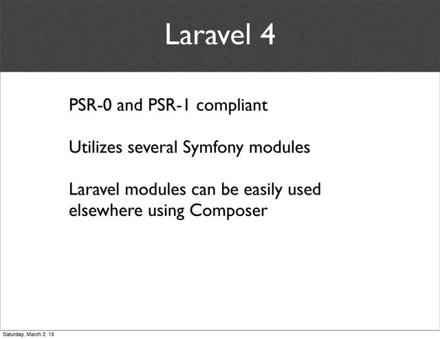 Laravel 4
PSR-0 and PSR-1 compliant
Utilizes several Symfony modules
Laravel modules can be easily used
elsewhere using Composer
Saturday, March 2, 13
