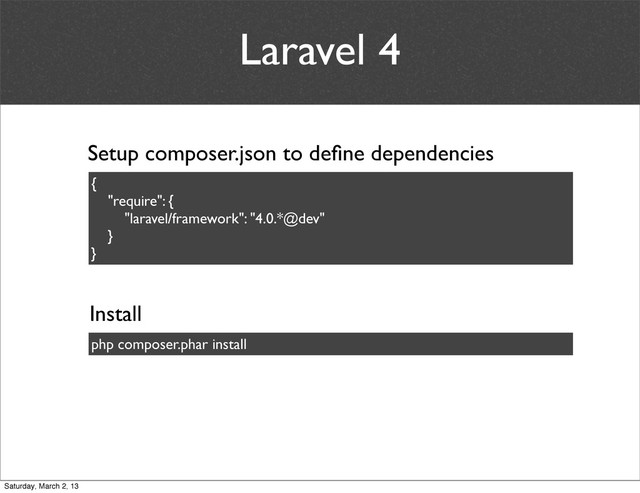 Laravel 4
{
"require": {
"laravel/framework": "4.0.*@dev"
}
}
Install
php composer.phar install
Setup composer.json to deﬁne dependencies
Saturday, March 2, 13
