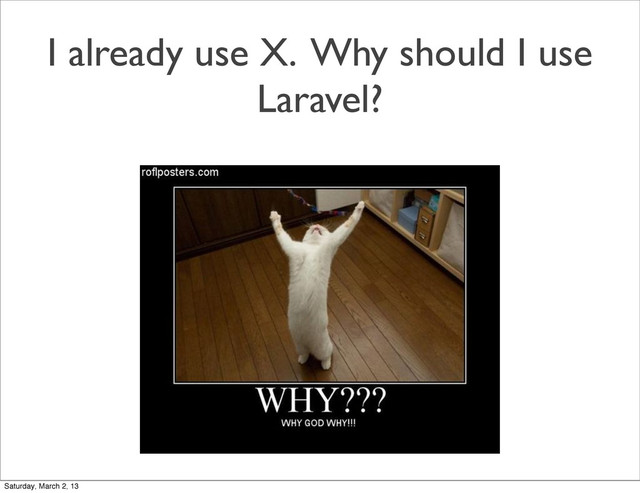 I already use X. Why should I use
Laravel?
Saturday, March 2, 13
