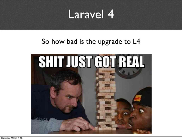 Laravel 4
So how bad is the upgrade to L4
Saturday, March 2, 13
