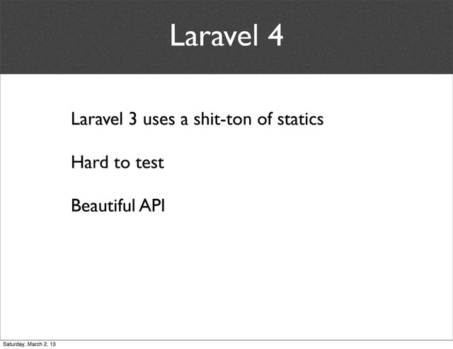 Laravel 4
Laravel 3 uses a shit-ton of statics
Hard to test
Beautiful API
Saturday, March 2, 13
