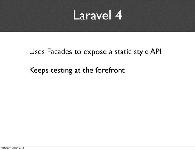 Laravel 4
Uses Facades to expose a static style API
Keeps testing at the forefront
Saturday, March 2, 13
