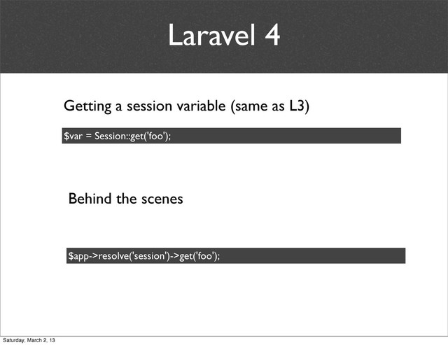 Laravel 4
$var = Session::get('foo');
Behind the scenes
$app->resolve('session')->get('foo');
Getting a session variable (same as L3)
Saturday, March 2, 13

