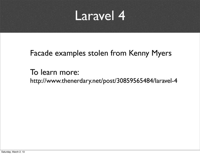 Laravel 4
Facade examples stolen from Kenny Myers
To learn more:
http://www.thenerdary.net/post/30859565484/laravel-4
Saturday, March 2, 13
