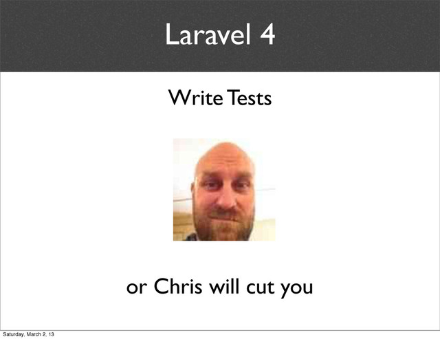 Laravel 4
Write Tests
or Chris will cut you
Saturday, March 2, 13
