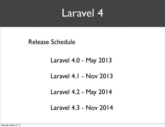 Laravel 4
Release Schedule
Laravel 4.0 - May 2013
Laravel 4.1 - Nov 2013
Laravel 4.2 - May 2014
Laravel 4.3 - Nov 2014
Saturday, March 2, 13
