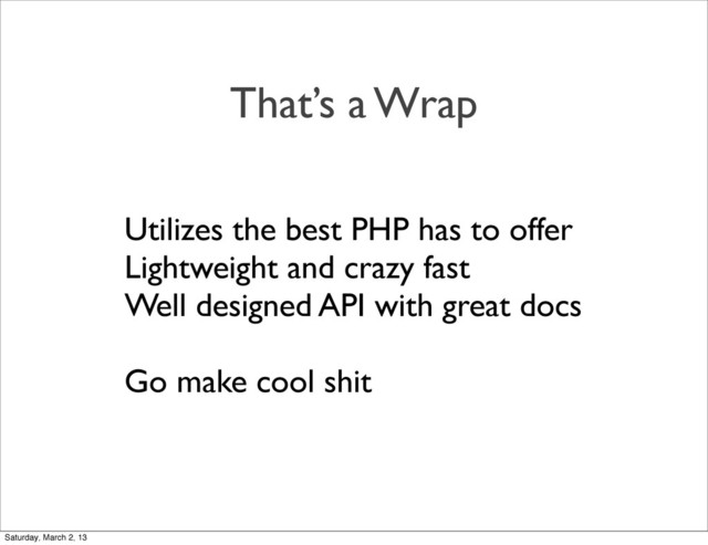 That’s a Wrap
Utilizes the best PHP has to offer
Lightweight and crazy fast
Well designed API with great docs
Go make cool shit
Saturday, March 2, 13
