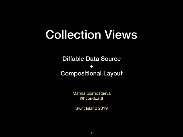 Collection Views
Diffable Data Source
+
Compositional Layout
Marina Gornostaeva

@hybridcattt

Swift Island 2019
!1
