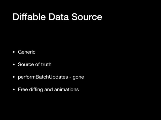 Diffable Data Source
• Generic

• Source of truth

• performBatchUpdates - gone

• Free diﬃng and animations
