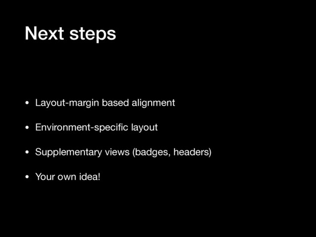 Next steps
• Layout-margin based alignment

• Environment-speciﬁc layout

• Supplementary views (badges, headers)

• Your own idea!
