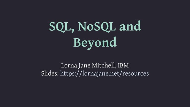 SQL, NoSQL and
Beyond
Lorna Jane Mitchell, IBM
Slides: https://lornajane.net/resources

