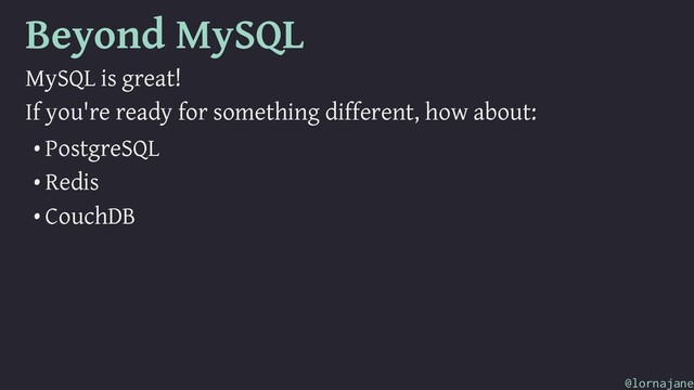 Beyond MySQL
MySQL is great!
If you're ready for something different, how about:
• PostgreSQL
• Redis
• CouchDB
@lornajane
