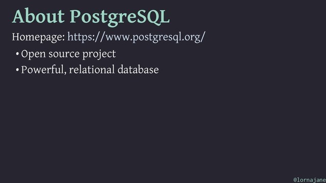 About PostgreSQL
Homepage: https://www.postgresql.org/
• Open source project
• Powerful, relational database
@lornajane
