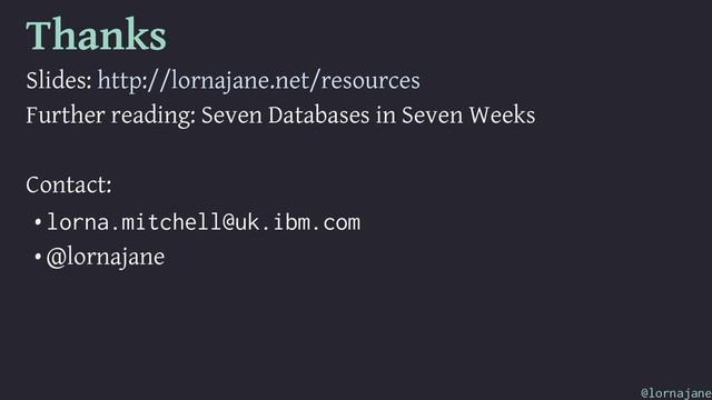 Thanks
Slides: http://lornajane.net/resources
Further reading: Seven Databases in Seven Weeks
Contact:
• lorna.mitchell@uk.ibm.com
• @lornajane
@lornajane
