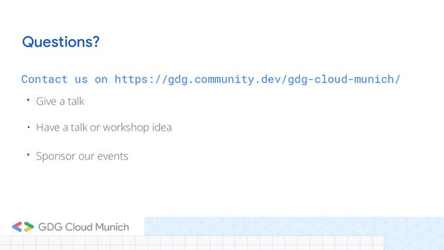 Contact us on https://gdg.community.dev/gdg-cloud-munich/
• Give a talk
• Have a talk or workshop idea
• Sponsor our events
Questions?
