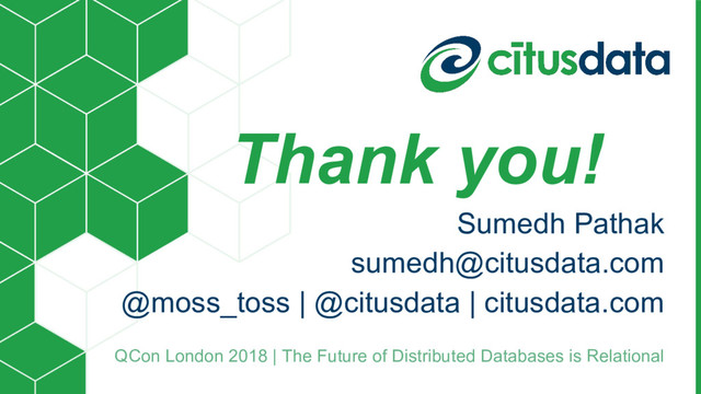 Thank you!
Sumedh Pathak
sumedh@citusdata.com
@moss_toss | @citusdata | citusdata.com
QCon London 2018 | The Future of Distributed Databases is Relational
