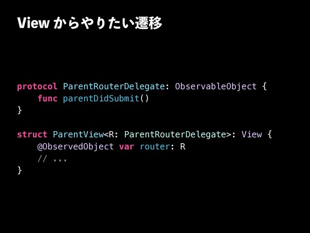 7JFX͔Β΍Γ͍ͨભҠ
protocol ParentRouterDelegate: ObservableObject {


func parentDidSubmit()


}


struct ParentView: View {


@ObservedObject var router: R


// ...


}
