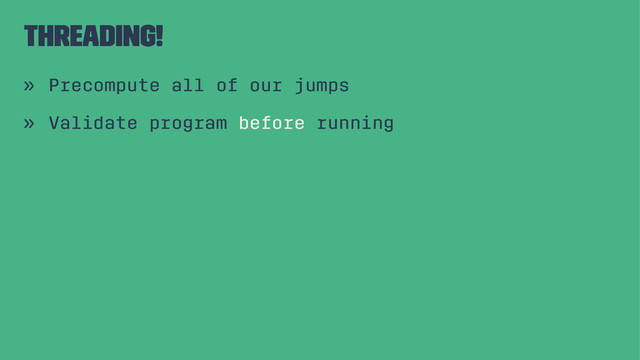 Threading!
» Precompute all of our jumps
» Validate program before running
