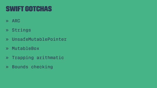 Swift Gotchas
» ARC
» Strings
» UnsafeMutablePointer
» MutableBox
» Trapping arithmatic
» Bounds checking
