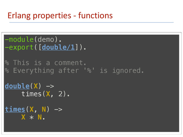 Erlang	  properties	  -­‐	  functions
Modules & Functions
-module(demo).
-export([double/1]).
% This is a comment.
% Everything after '%' is ignored.
double(X) ->
times(X, 2).
times(X, N) ->
X * N.
