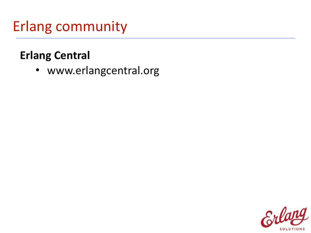 Erlang	  community
Erlang	  Central	  
• www.erlangcentral.org 

