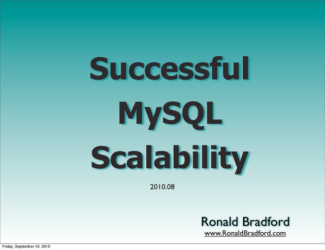 Successful
MySQL
Scalability
Ronald Bradford
2010.08
www.RonaldBradford.com
Friday, September 10, 2010
