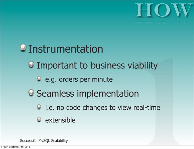 Successful MySQL Scalability
Instrumentation
Important to business viability
e.g. orders per minute
Seamless implementation
i.e. no code changes to view real-time
extensible
How
1
Friday, September 10, 2010
