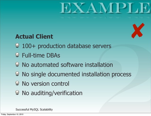 Successful MySQL Scalability
Actual Client
100+ production database servers
Full-time DBAs
No automated software installation
No single documented installation process
No version control
No auditing/verification
Example
2
✘
Friday, September 10, 2010
