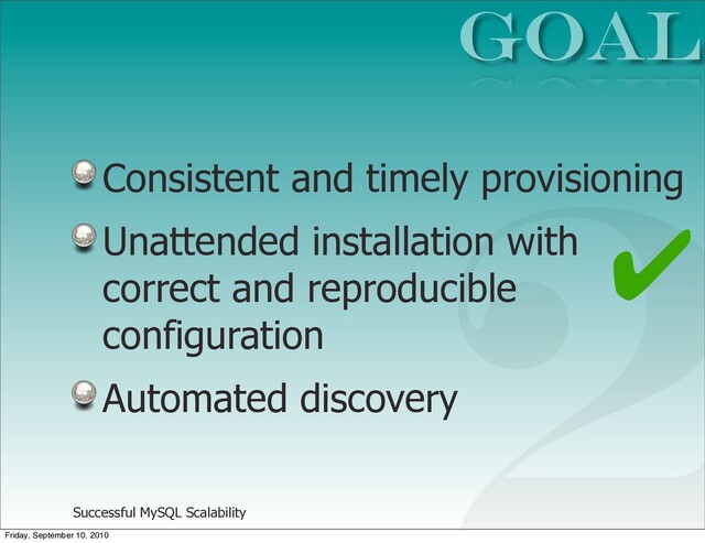 Successful MySQL Scalability
Consistent and timely provisioning
Unattended installation with
correct and reproducible
configuration
Automated discovery
GOAL
2
✔
Friday, September 10, 2010
