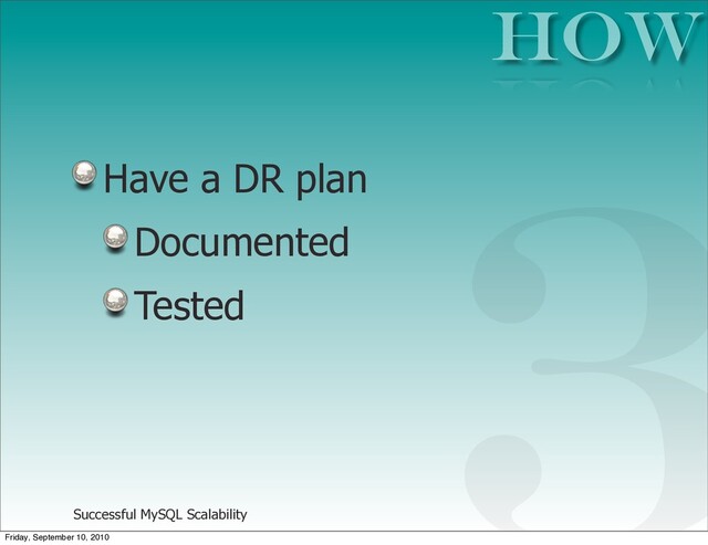 Successful MySQL Scalability
Have a DR plan
Documented
Tested
HOW
3
Friday, September 10, 2010
