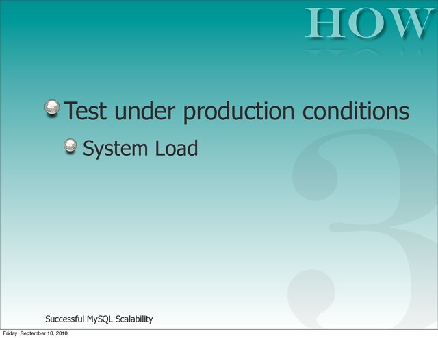 Successful MySQL Scalability
Test under production conditions
System Load
HOW
3
Friday, September 10, 2010
