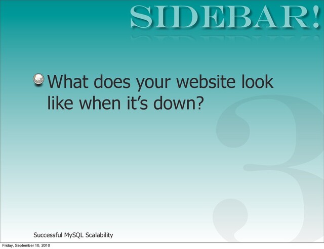 Successful MySQL Scalability
What does your website look
like when it’s down?
SIDEBAR!
3
Friday, September 10, 2010
