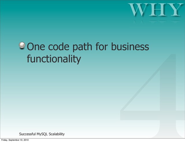 Successful MySQL Scalability
One code path for business
functionality
Why
4
Friday, September 10, 2010
