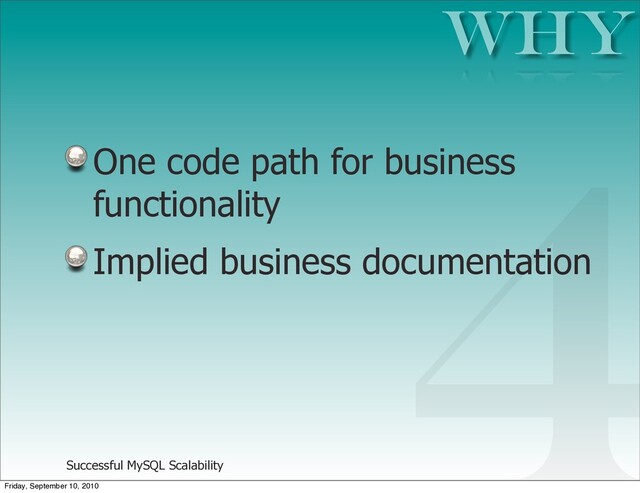 Successful MySQL Scalability
One code path for business
functionality
Implied business documentation
Why
4
Friday, September 10, 2010
