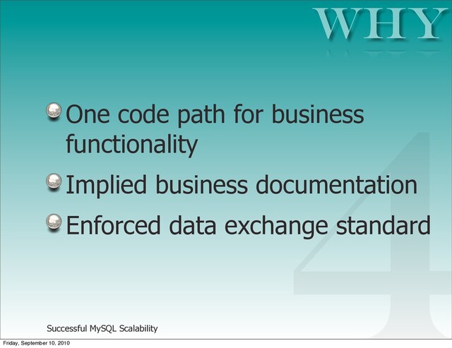 Successful MySQL Scalability
One code path for business
functionality
Implied business documentation
Enforced data exchange standard
Why
4
Friday, September 10, 2010
