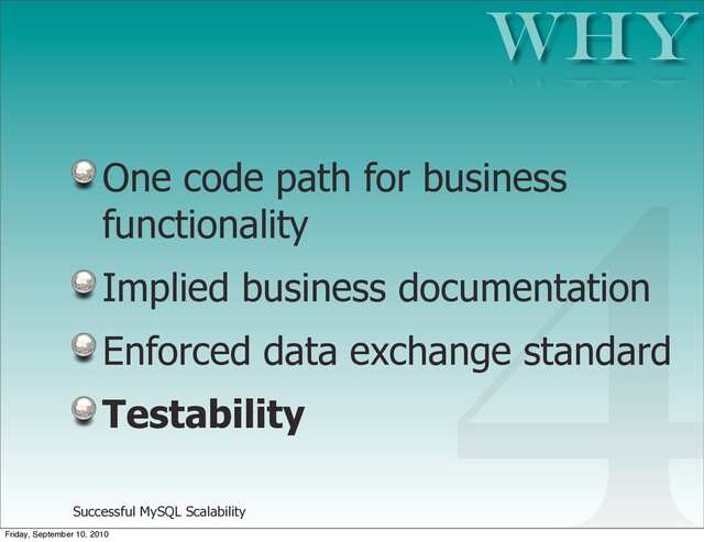 Successful MySQL Scalability
One code path for business
functionality
Implied business documentation
Enforced data exchange standard
Testability
Why
4
Friday, September 10, 2010

