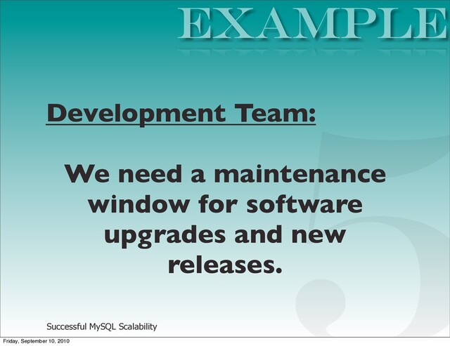 Successful MySQL Scalability
Development Team:
We need a maintenance
window for software
upgrades and new
releases.
EXAMPLE
5
Friday, September 10, 2010

