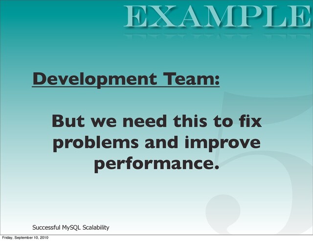 Successful MySQL Scalability
Development Team:
But we need this to ﬁx
problems and improve
performance.
EXAMPLE
5
Friday, September 10, 2010
