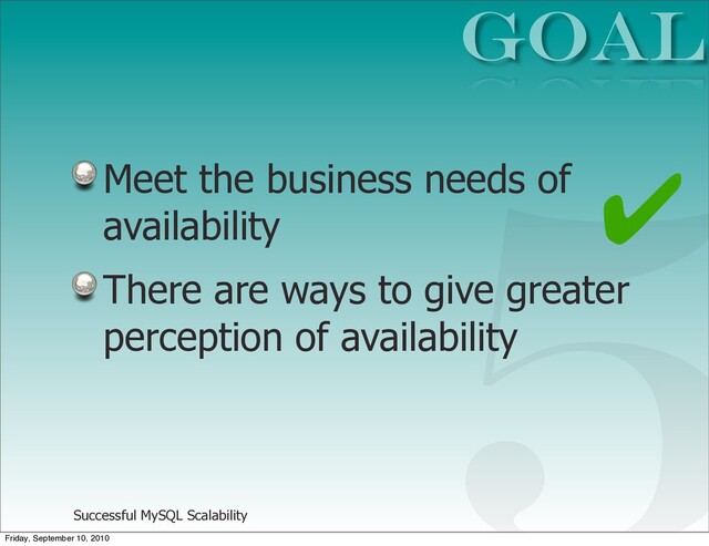 Successful MySQL Scalability
Meet the business needs of
availability
There are ways to give greater
perception of availability
GOAL
5
✔
Friday, September 10, 2010
