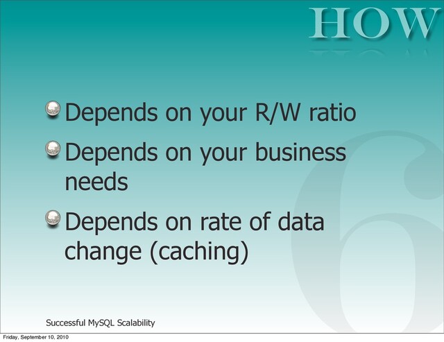 Successful MySQL Scalability
Depends on your R/W ratio
Depends on your business
needs
Depends on rate of data
change (caching)
HOW
6
Friday, September 10, 2010

