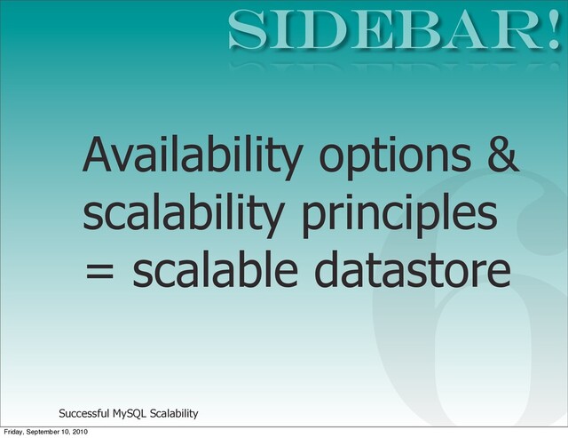 Successful MySQL Scalability
SIDEBAR!
6
Availability options &
scalability principles
= scalable datastore
Friday, September 10, 2010
