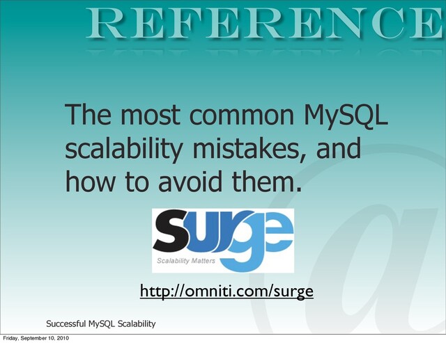Successful MySQL Scalability
The most common MySQL
scalability mistakes, and
how to avoid them.
Reference
@
http://omniti.com/surge
Friday, September 10, 2010
