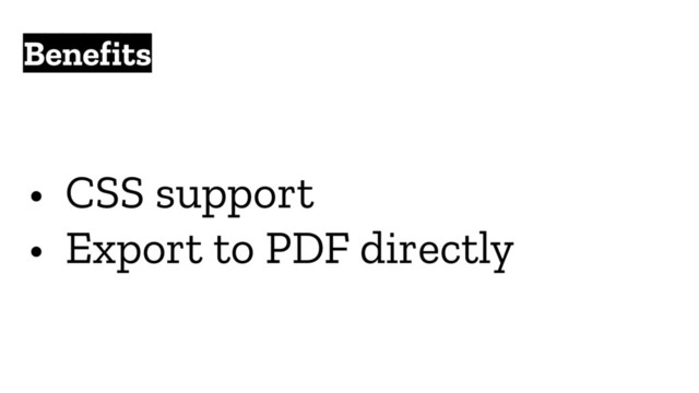 • CSS support
• Export to PDF directly
Benefits
