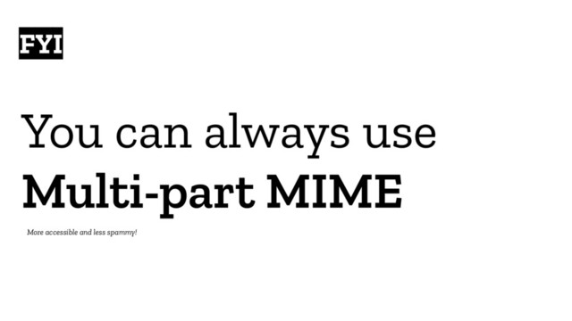 You can always use
Multi-part MIME
FYI
More accessible and less spammy!
